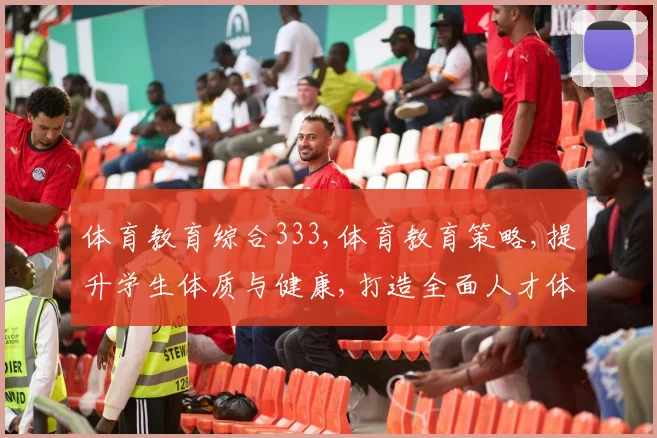 体育教育综合333,体育教育策略,提升学生体质与健康,打造全面人才体系