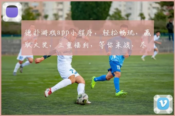德扑游戏app小程序，轻松畅玩，赢取大奖，三重福利，等你来战，尽享刺激