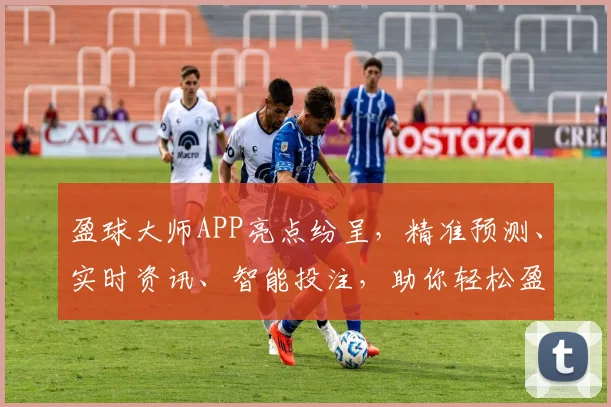 盈球大师APP亮点纷呈，精准预测、实时资讯、智能投注，助你轻松盈利，体验非凡