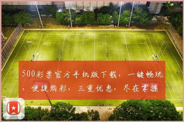 500彩票官方手机版下载，一键畅玩，便捷购彩，三重优惠，尽在掌握，速来体验
