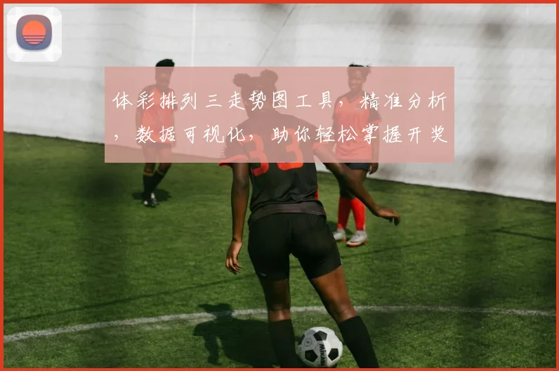体彩排列三走势图工具，精准分析，数据可视化，助你轻松掌握开奖规律，三步轻松上手