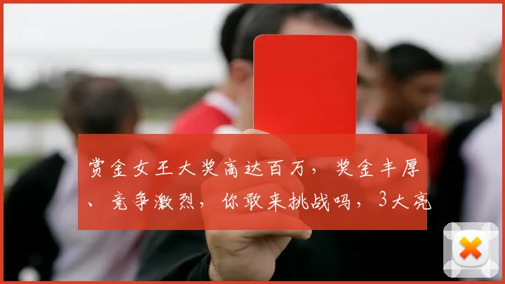 赏金女王大奖高达百万，奖金丰厚、竞争激烈，你敢来挑战吗，3大亮点，不容错过，