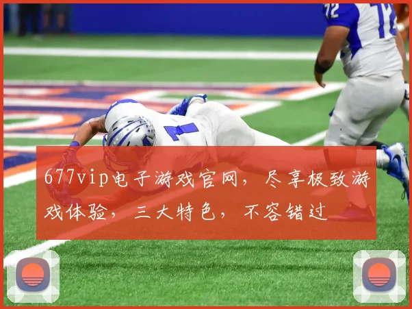 677vip电子游戏官网，尽享极致游戏体验，三大特色，不容错过